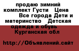 продаю зимний комплект Густи › Цена ­ 3 000 - Все города Дети и материнство » Детская одежда и обувь   . Курганская обл.